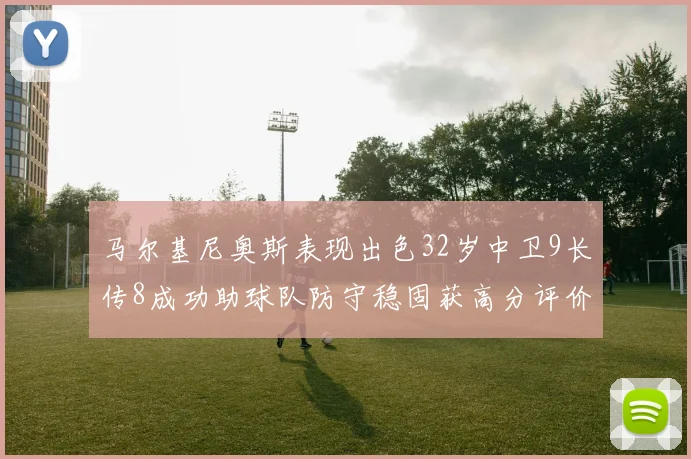 马尔基尼奥斯表现出色32岁中卫9长传8成功助球队防守稳固获高分评价