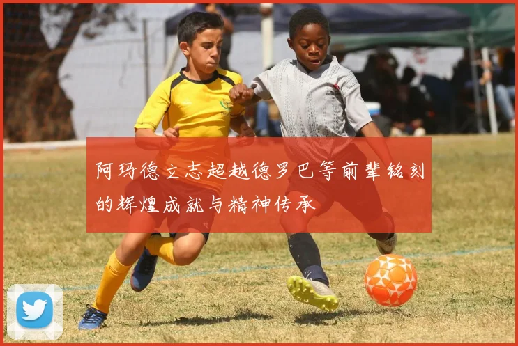 阿玛德立志超越德罗巴等前辈铭刻的辉煌成就与精神传承