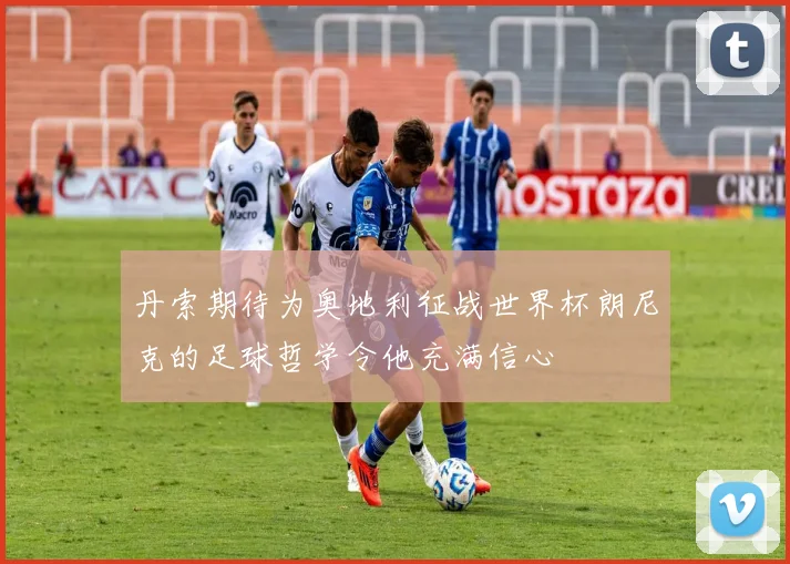 丹索期待为奥地利征战世界杯朗尼克的足球哲学令他充满信心