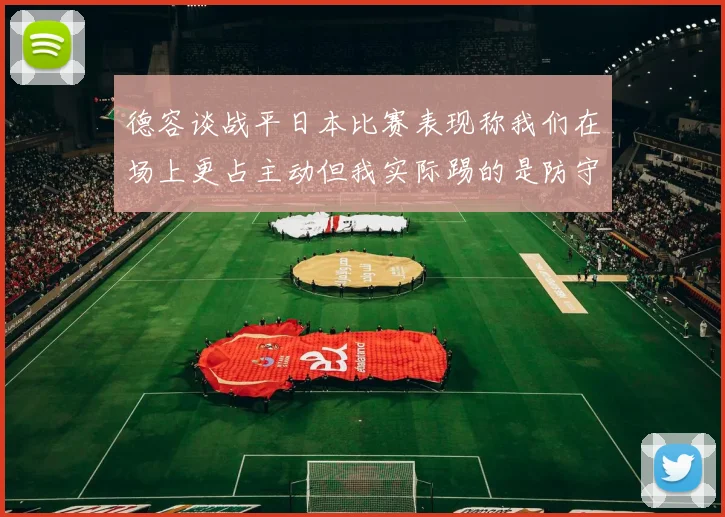 德容谈战平日本比赛表现称我们在场上更占主动但我实际踢的是防守位置