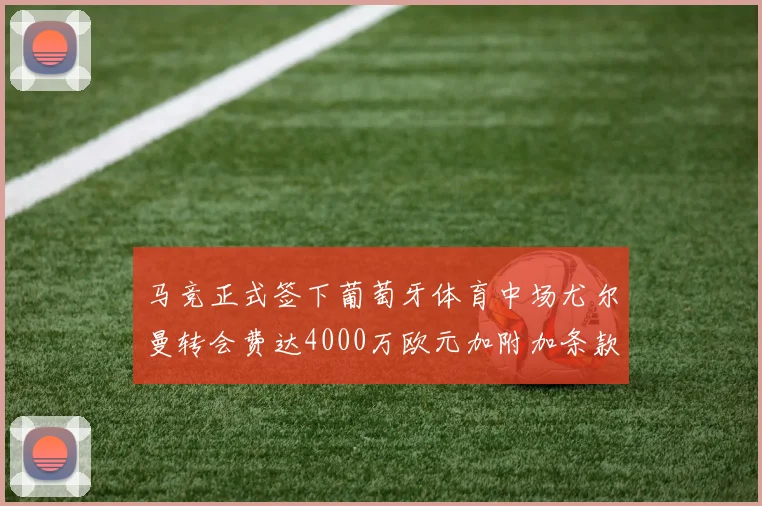 马竞正式签下葡萄牙体育中场尤尔曼转会费达4000万欧元加附加条款